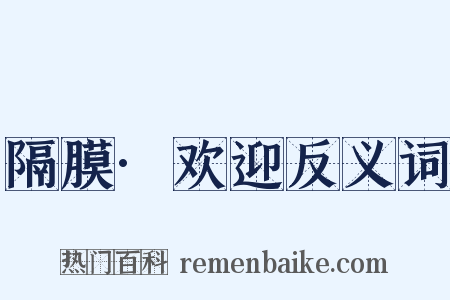 隔膜·欢迎反义词是什么意思的图片